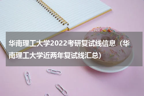 华南理工大学2022考研复试线信息（华南理工大学近两年复试线汇总）