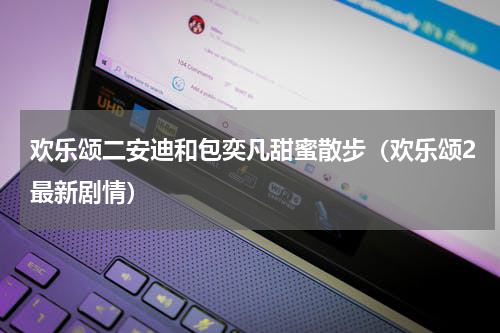 欢乐颂二安迪和包奕凡甜蜜散步（欢乐颂2最新剧情）