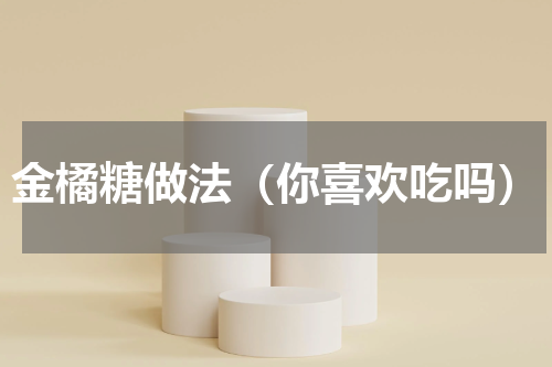 金橘糖做法（你喜欢吃吗）