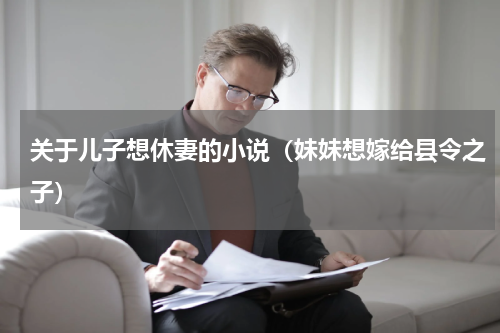 关于儿子想休妻的小说（妹妹想嫁给县令之子）