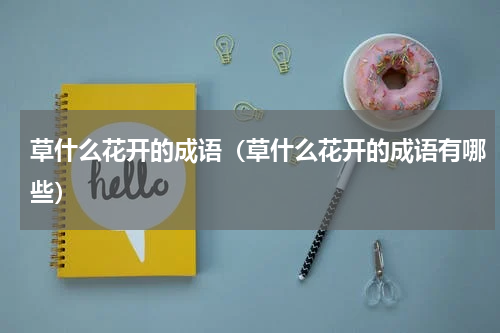 草什么花开的成语（草什么花开的成语有哪些）
