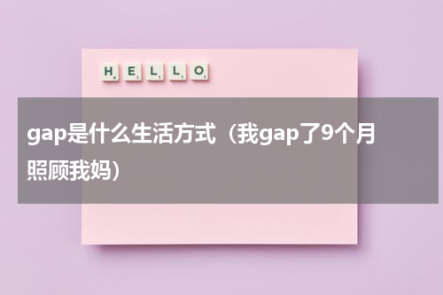 gap是什么生活方式（我gap了9个月照顾我妈）
