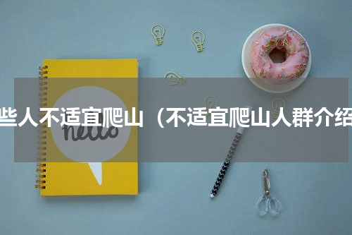 哪些人不适宜爬山（不适宜爬山人群介绍）