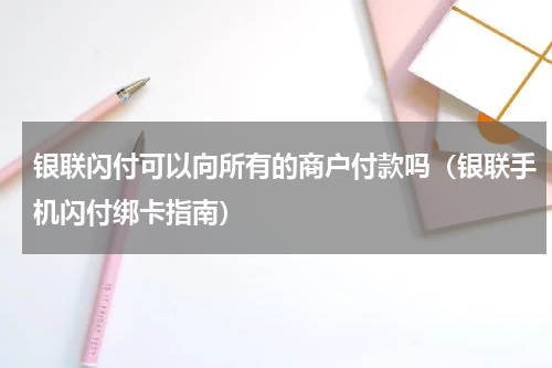 银联闪付可以向所有的商户付款吗（银联手机闪付绑卡指南）