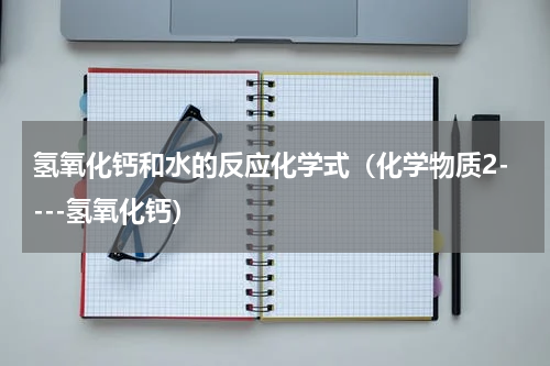 氢氧化钙和水的反应化学式（化学物质2----氢氧化钙）