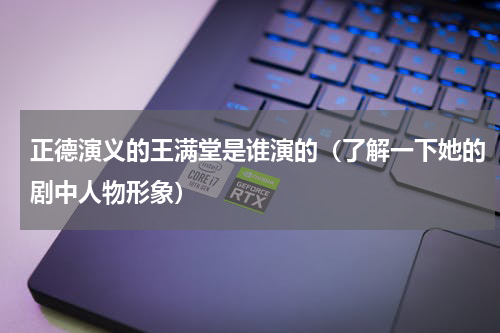 正德演义的王满堂是谁演的（了解一下她的剧中人物形象）
