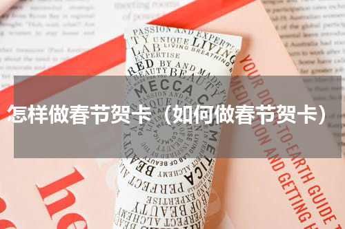 怎样做春节贺卡（如何做春节贺卡）