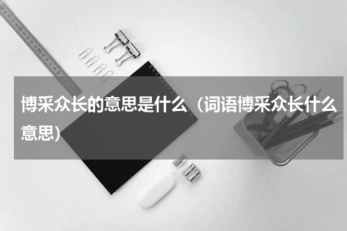 博采众长的意思是什么（词语博采众长什么意思）