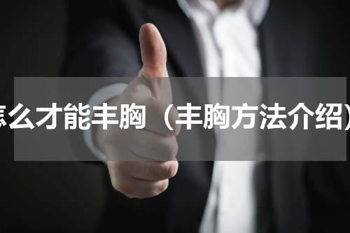 怎么才能丰胸（丰胸方法介绍）