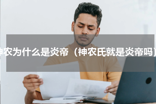 神农为什么是炎帝（神农氏就是炎帝吗）