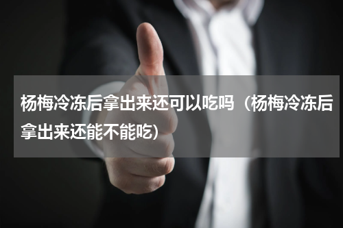杨梅冷冻后拿出来还可以吃吗（杨梅冷冻后拿出来还能不能吃）