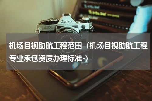 机场目视助航工程范围（机场目视助航工程专业承包资质办理标准-）