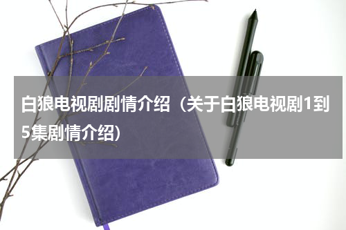 白狼电视剧剧情介绍（关于白狼电视剧1到5集剧情介绍）