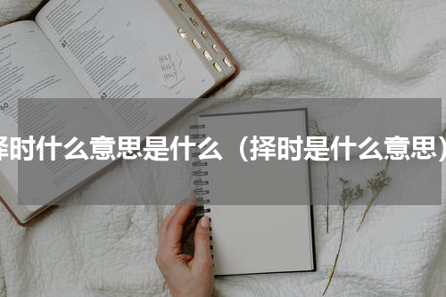 择时什么意思是什么（择时是什么意思）
