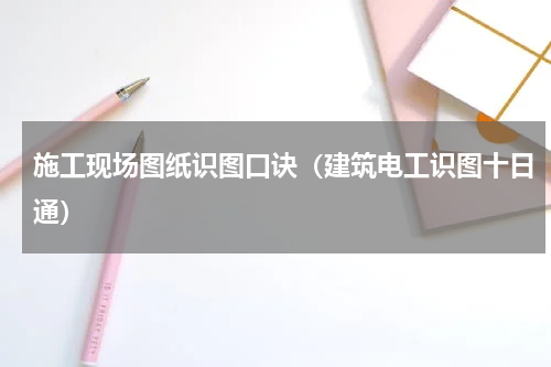 施工现场图纸识图口诀（建筑电工识图十日通）