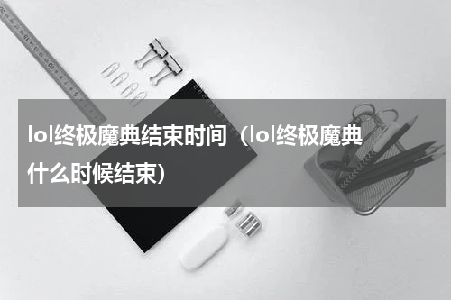 lol终极魔典结束时间（lol终极魔典什么时候结束）