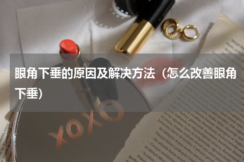 眼角下垂的原因及解决方法（怎么改善眼角下垂）