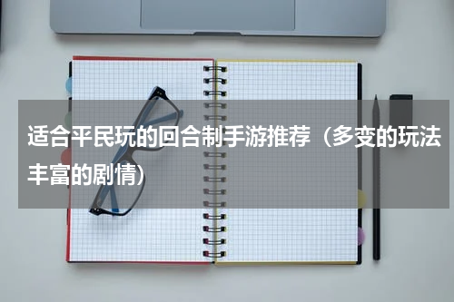适合平民玩的回合制手游推荐（多变的玩法丰富的剧情）
