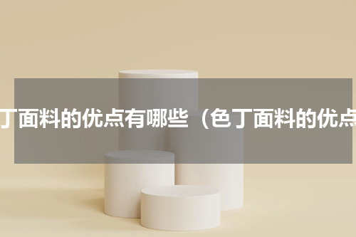 色丁面料的优点有哪些（色丁面料的优点）