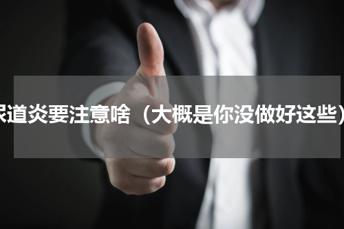 尿道炎要注意啥（大概是你没做好这些）