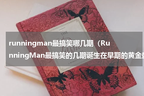 runningman最搞笑哪几期（RunningMan最搞笑的几期诞生在早期的黄金盛世时）