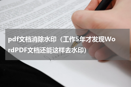 pdf文档消除水印（工作5年才发现WordPDF文档还能这样去水印）
