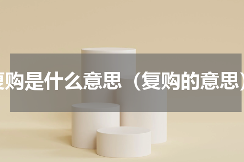 复购是什么意思（复购的意思）