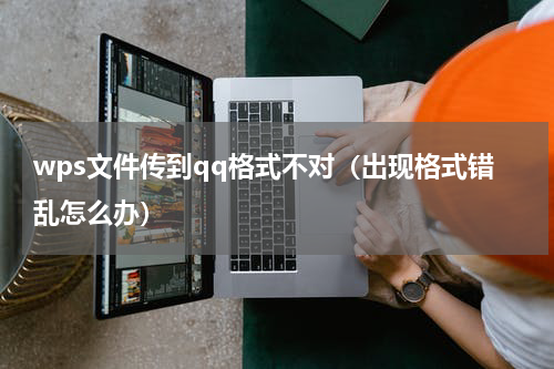 wps文件传到qq格式不对（出现格式错乱怎么办）