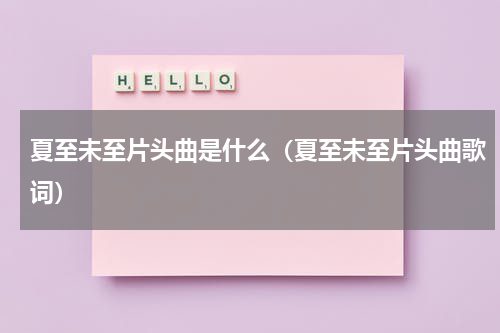 夏至未至片头曲是什么（夏至未至片头曲歌词）
