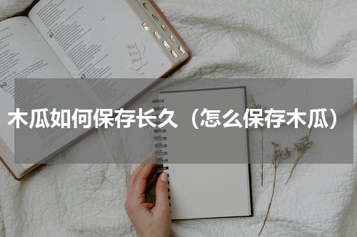 木瓜如何保存长久（怎么保存木瓜）