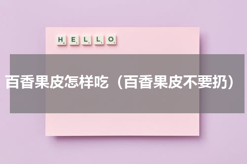 百香果皮怎样吃（百香果皮不要扔）