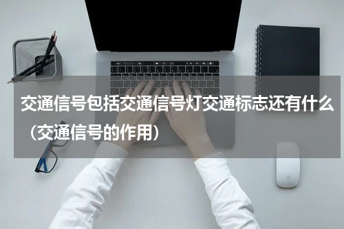 交通信号包括交通信号灯交通标志还有什么（交通信号的作用）