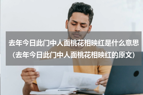 去年今日此门中人面桃花相映红是什么意思（去年今日此门中人面桃花相映红的原文）