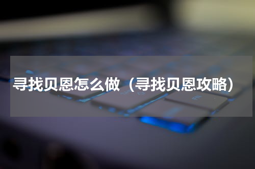 寻找贝恩怎么做（寻找贝恩攻略）