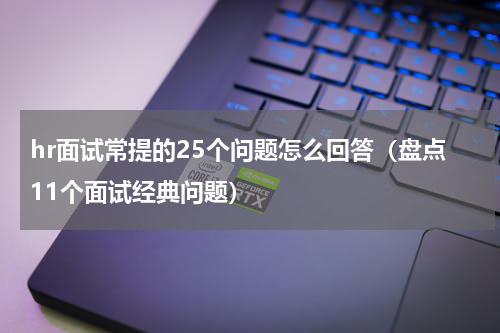 hr面试常提的25个问题怎么回答（盘点11个面试经典问题）