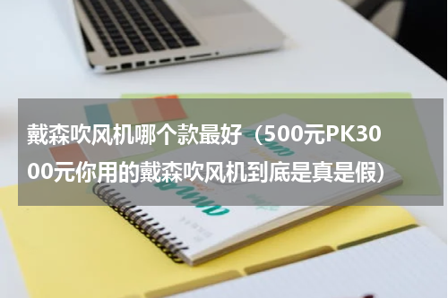 戴森吹风机哪个款最好（500元PK3000元你用的戴森吹风机到底是真是假）