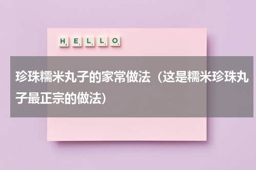 珍珠糯米丸子的家常做法（这是糯米珍珠丸子最正宗的做法）
