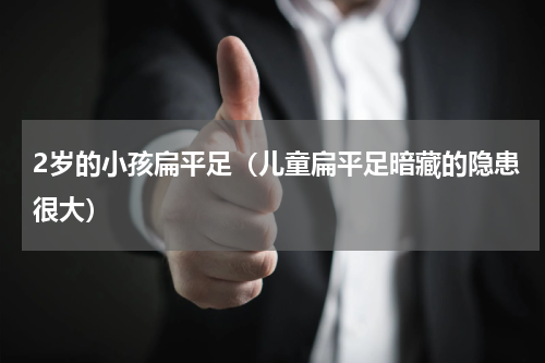 2岁的小孩扁平足（儿童扁平足暗藏的隐患很大）
