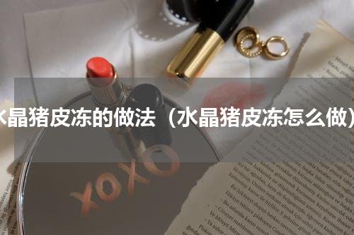 水晶猪皮冻的做法（水晶猪皮冻怎么做）