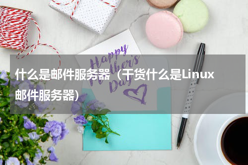 什么是邮件服务器（干货什么是Linux邮件服务器）