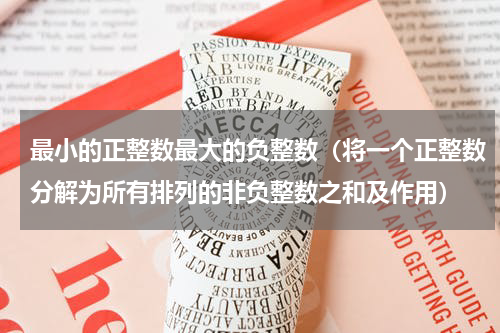 最小的正整数最大的负整数（将一个正整数分解为所有排列的非负整数之和及作用）