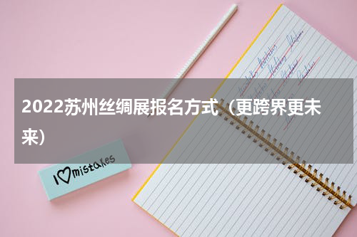 2022苏州丝绸展报名方式（更跨界更未来）