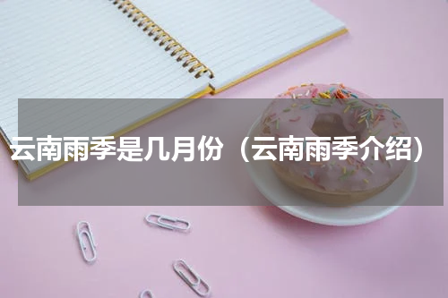 云南雨季是几月份（云南雨季介绍）