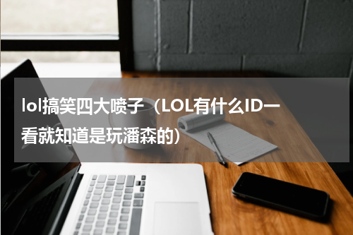 lol搞笑四大喷子（LOL有什么ID一看就知道是玩潘森的）