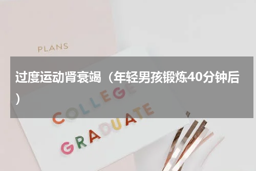 过度运动肾衰竭（年轻男孩锻炼40分钟后）