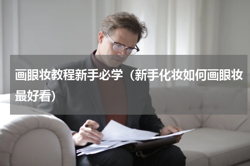 画眼妆教程新手必学（新手化妆如何画眼妆最好看）