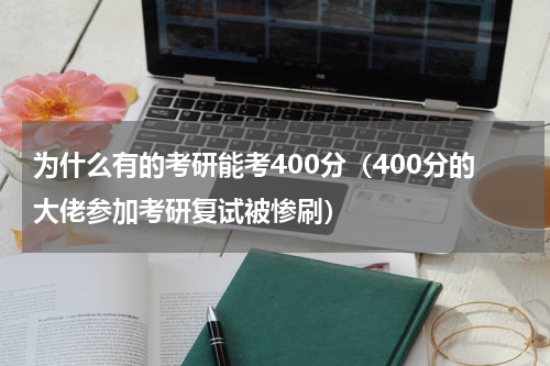 为什么有的考研能考400分（400分的大佬参加考研复试被惨刷）