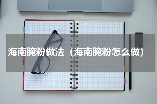 海南腌粉做法（海南腌粉怎么做）