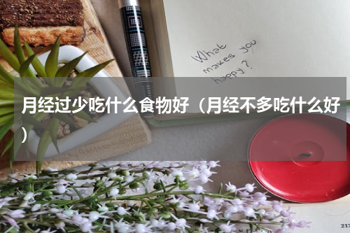 月经过少吃什么食物好（月经不多吃什么好）