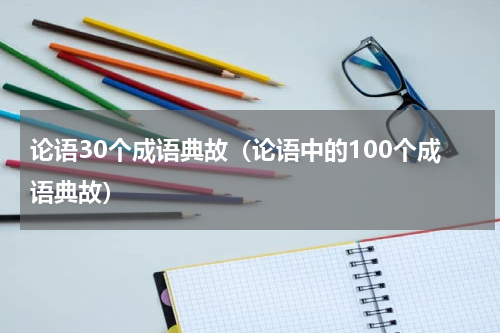 论语30个成语典故（论语中的100个成语典故）